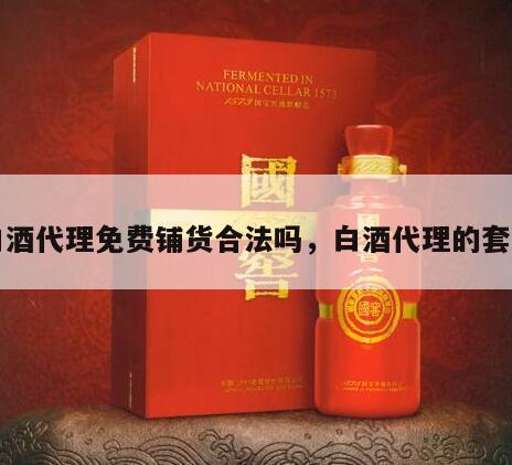 白酒代理免费铺货合法吗，白酒代理的套路