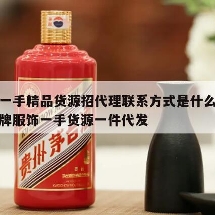 潮服一手精品货源招代理联系方式是什么类型，潮牌服饰一手货源一件代发