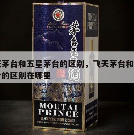 飞天茅台和五星茅台的区别，飞天茅台和五星茅台的区别在哪里