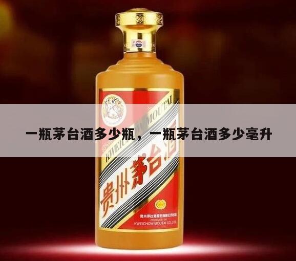 一瓶茅台酒多少瓶，一瓶茅台酒多少毫升
