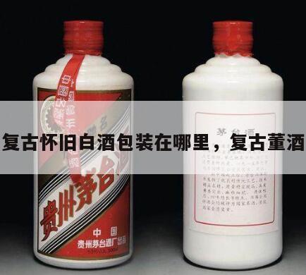 复古怀旧白酒包装在哪里，复古董酒