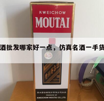 仿真酒批发哪家好一点，仿真名酒一手货源批发