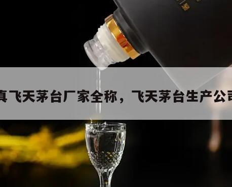 真飞天茅台厂家全称，飞天茅台生产公司