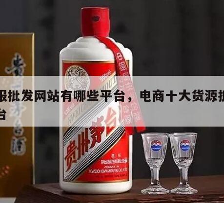 衣服批发网站有哪些平台，电商十大货源批发平台