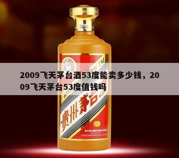 2009飞天茅台酒53度能卖多少钱，2009飞天茅台53度值钱吗