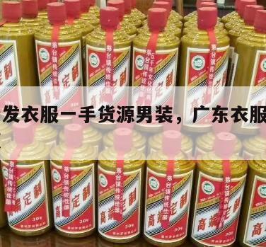 广东批发衣服一手货源男装，广东衣服厂家一手货源