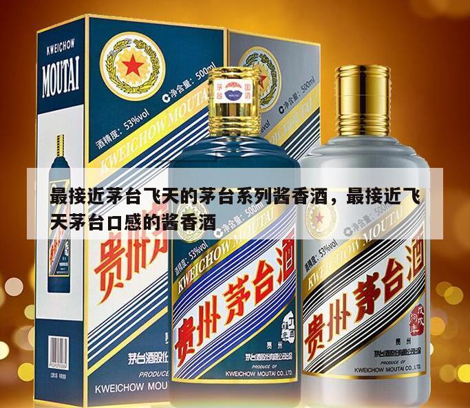 最接近茅台飞天的茅台系列酱香酒，最接近飞天茅台口感的酱香酒
