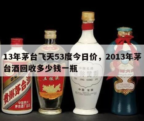 13年茅台飞天53度今日价，2013年茅台酒回收多少钱一瓶