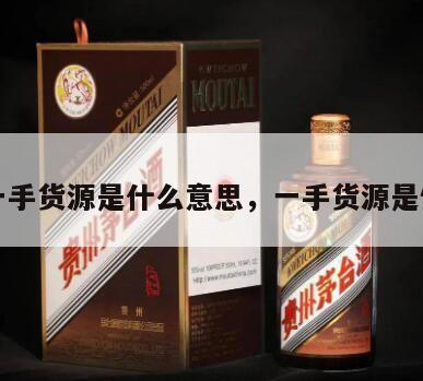 厂家一手货源是什么意思，一手货源是假货吗