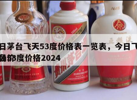 今日茅台飞天53度价格表一览表，今日飞天茅台53度价格2024
市场价