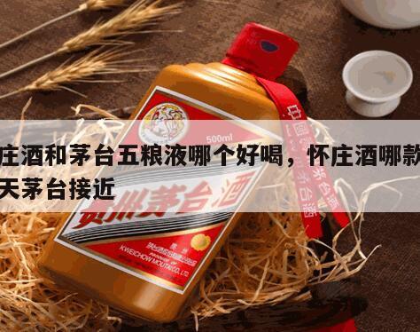 怀庄酒和茅台五粮液哪个好喝，怀庄酒哪款和飞天茅台接近