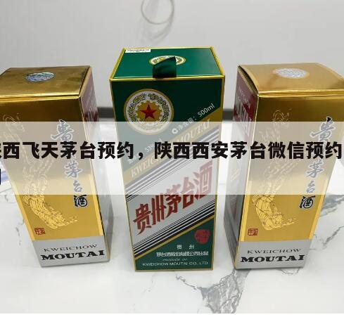 陕西飞天茅台预约，陕西西安茅台微信预约时间