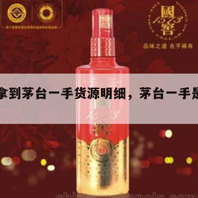 如何拿到茅台一手货源明细，茅台一手是什么意思