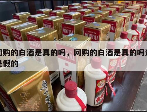 网购的白酒是真的吗，网购的白酒是真的吗还是假的