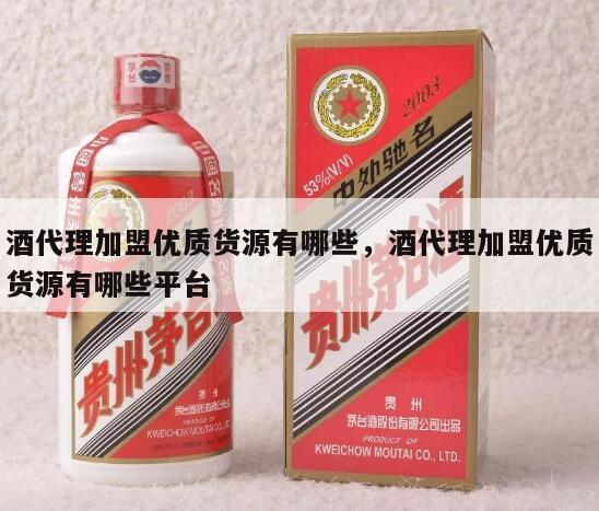 酒代理加盟优质货源有哪些，酒代理加盟优质货源有哪些平台