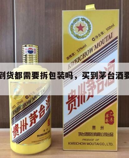 茅台到货都需要拆包装吗，买到茅台酒要拆盒子吗