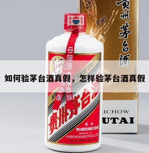 如何验茅台酒真假，怎样验茅台酒真假