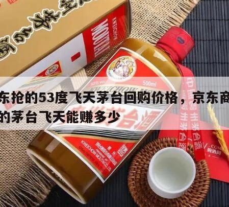 京东抢的53度飞天茅台回购价格，京东商城抢的茅台飞天能赚多少