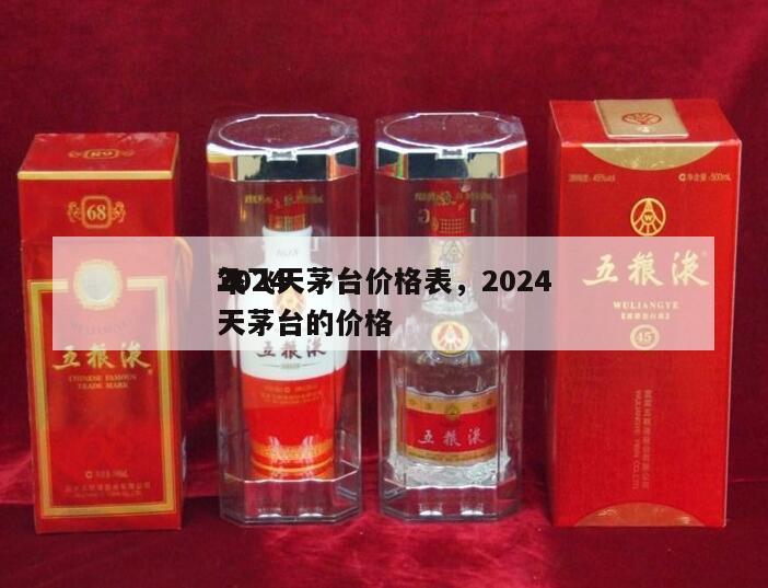 2024
年飞天茅台价格表，2024
飞天茅台的价格