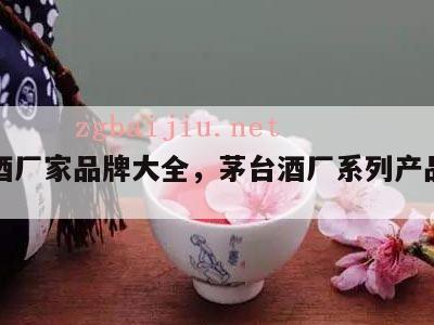 茅台酒厂家品牌大全，茅台酒厂系列产品厂家