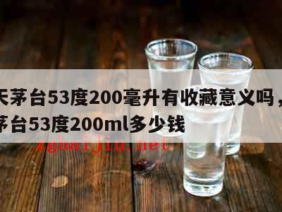 飞天茅台53度200毫升有收藏意义吗，飞天茅台53度200ml多少钱