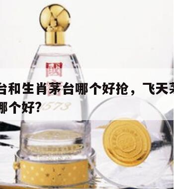 飞天茅台和生肖茅台哪个好抢，飞天茅台和生肖茅台哪个好?