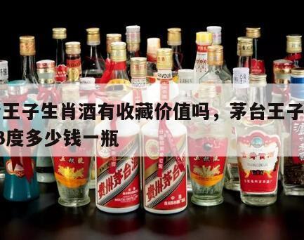 茅台王子生肖酒有收藏价值吗，茅台王子生肖酒53度多少钱一瓶