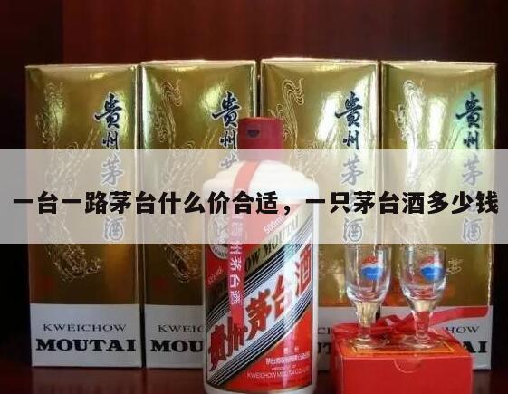 一台一路茅台什么价合适，一只茅台酒多少钱