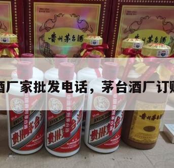 茅台酒厂家批发电话，茅台酒厂订购电话
