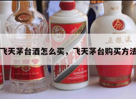 飞天茅台酒怎么买，飞天茅台购买方法