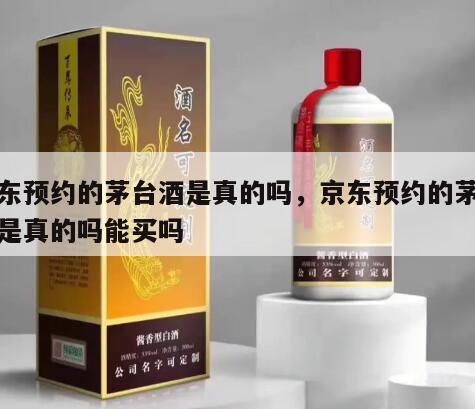 京东预约的茅台酒是真的吗，京东预约的茅台酒是真的吗能买吗