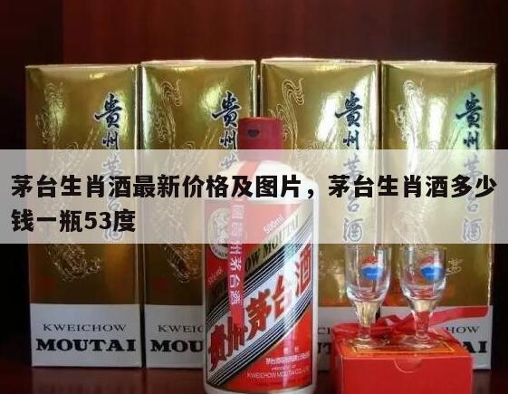 茅台生肖酒最新价格及图片，茅台生肖酒多少钱一瓶53度
