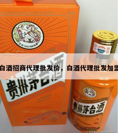 白酒招商代理批发价，白酒代理批发加盟