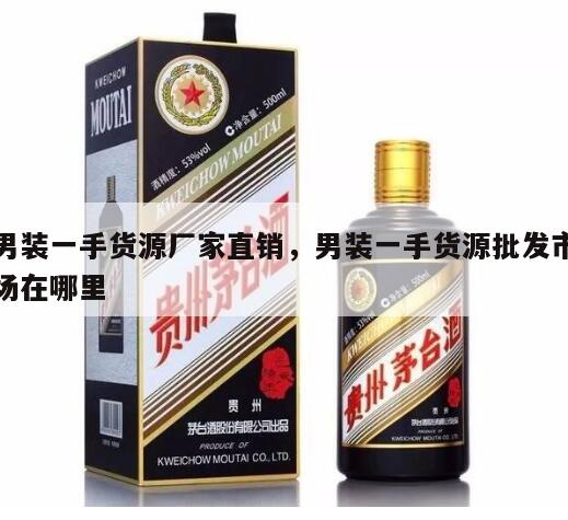 男装一手货源厂家直销，男装一手货源批发市场在哪里