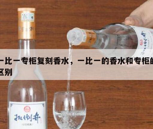 一比一专柜复刻香水，一比一的香水和专柜的区别