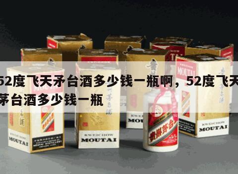 52度飞天矛台酒多少钱一瓶啊，52度飞天茅台酒多少钱一瓶