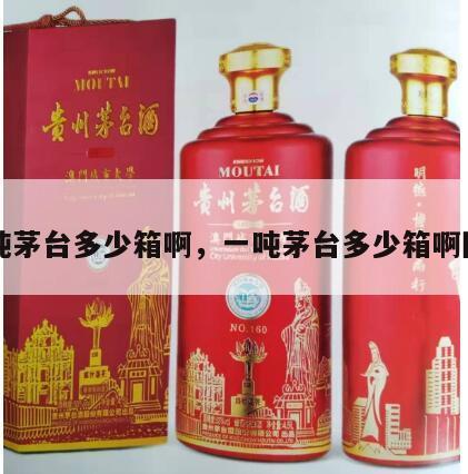 一吨茅台多少箱啊，一吨茅台多少箱啊图片