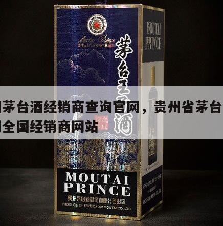 贵州茅台酒经销商查询官网，贵州省茅台股份公司全国经销商网站