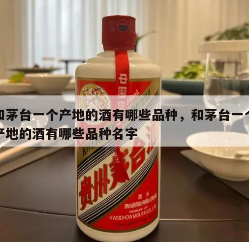 和茅台一个产地的酒有哪些品种，和茅台一个产地的酒有哪些品种名字
