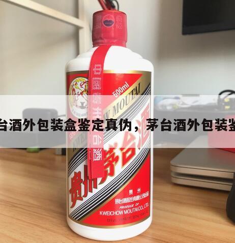茅台酒外包装盒鉴定真伪，茅台酒外包装鉴别