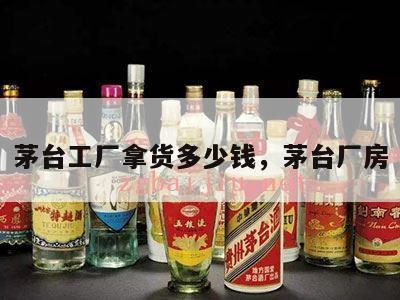 茅台工厂拿货多少钱，茅台厂房