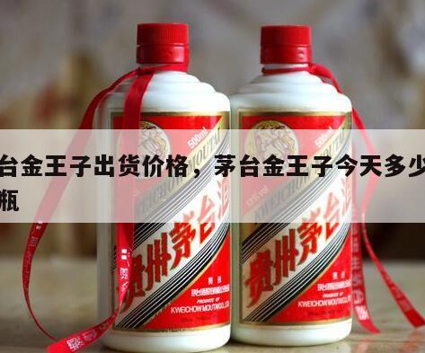 茅台金王子出货价格，茅台金王子今天多少钱一瓶