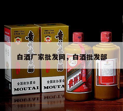 白酒厂家批发网，白酒批发部