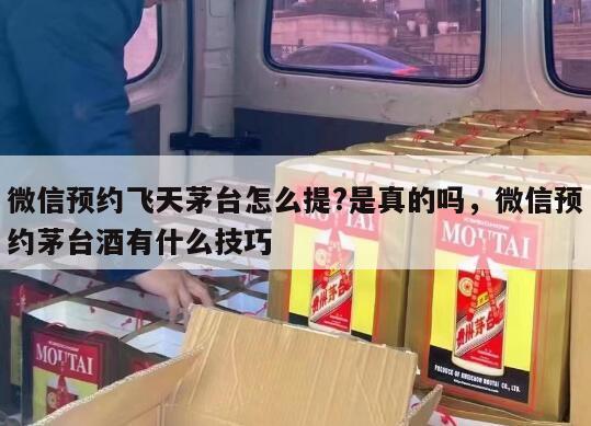 微信预约飞天茅台怎么提?是真的吗，微信预约茅台酒有什么技巧