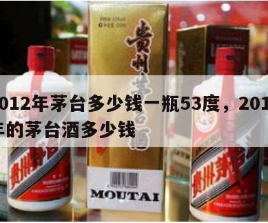 2012年茅台多少钱一瓶53度，2012年的茅台酒多少钱