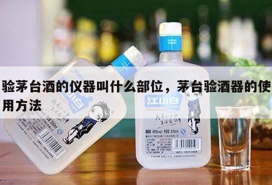 验茅台酒的仪器叫什么部位，茅台验酒器的使用方法