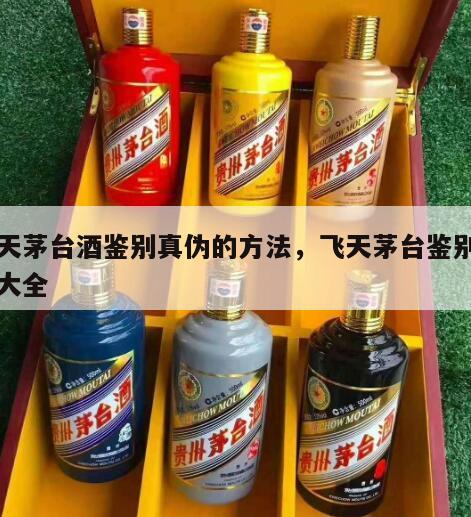 飞天茅台酒鉴别真伪的方法，飞天茅台鉴别方法大全