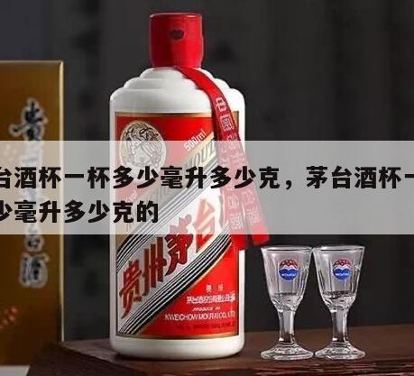 茅台酒杯一杯多少毫升多少克，茅台酒杯一杯多少毫升多少克的
