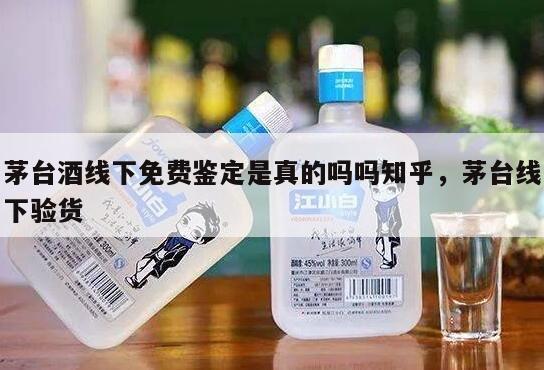 茅台酒线下免费鉴定是真的吗吗知乎，茅台线下验货
