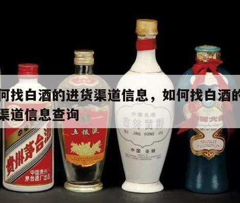 如何找白酒的进货渠道信息，如何找白酒的进货渠道信息查询